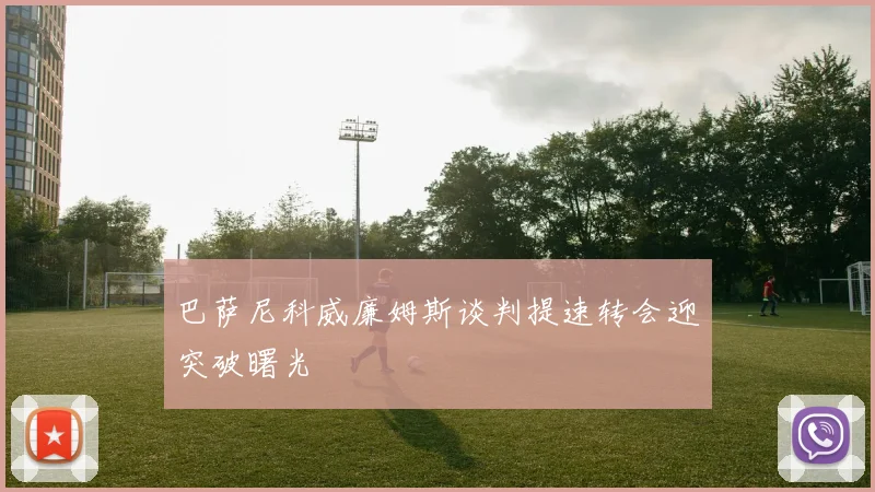 巴萨尼科威廉姆斯谈判提速转会迎突破曙光