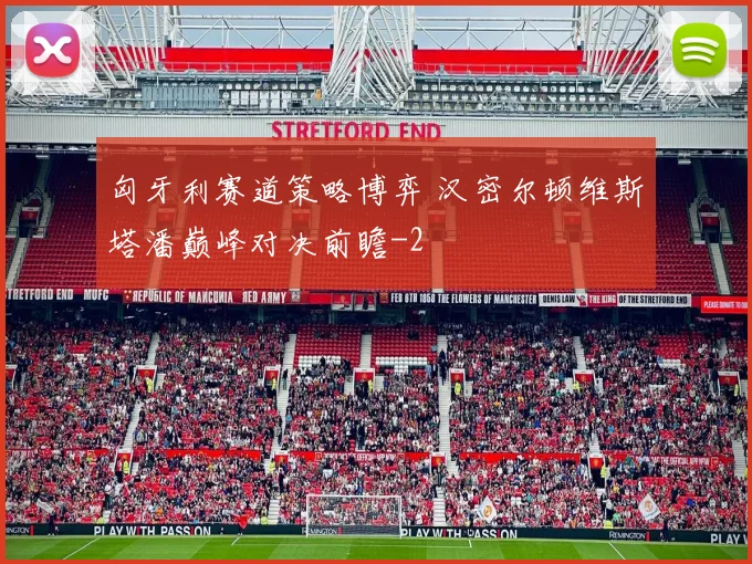 匈牙利赛道策略博弈 汉密尔顿维斯塔潘巅峰对决前瞻