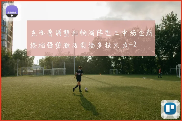 克洛普调整利物浦阵型三中场全新搭档强势激活前场多核火力