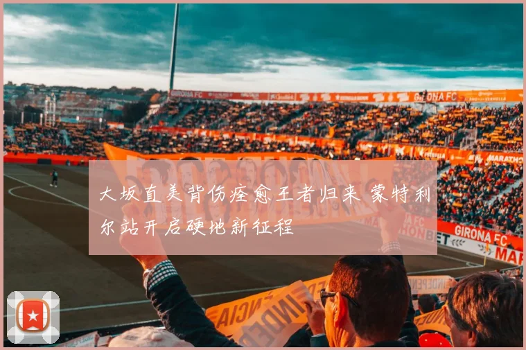 大坂直美背伤痊愈王者归来 蒙特利尔站开启硬地新征程
