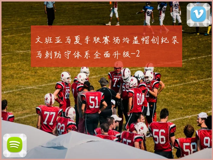 文班亚马夏季联赛场均盖帽创纪录马刺防守体系全面升级